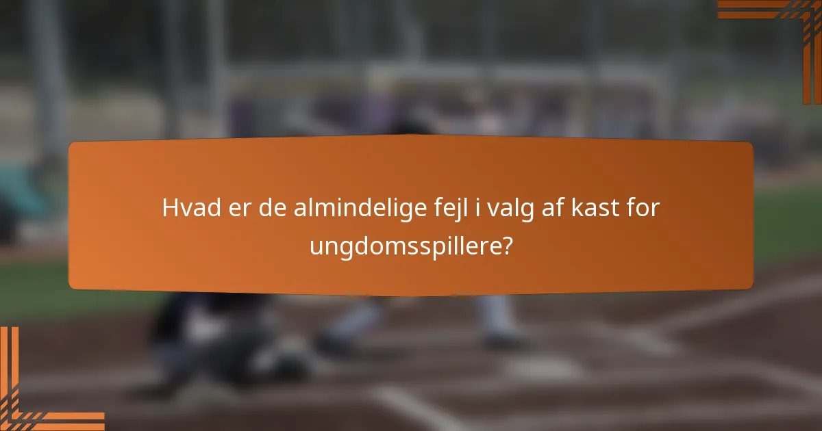 Hvad er de almindelige fejl i valg af kast for ungdomsspillere?