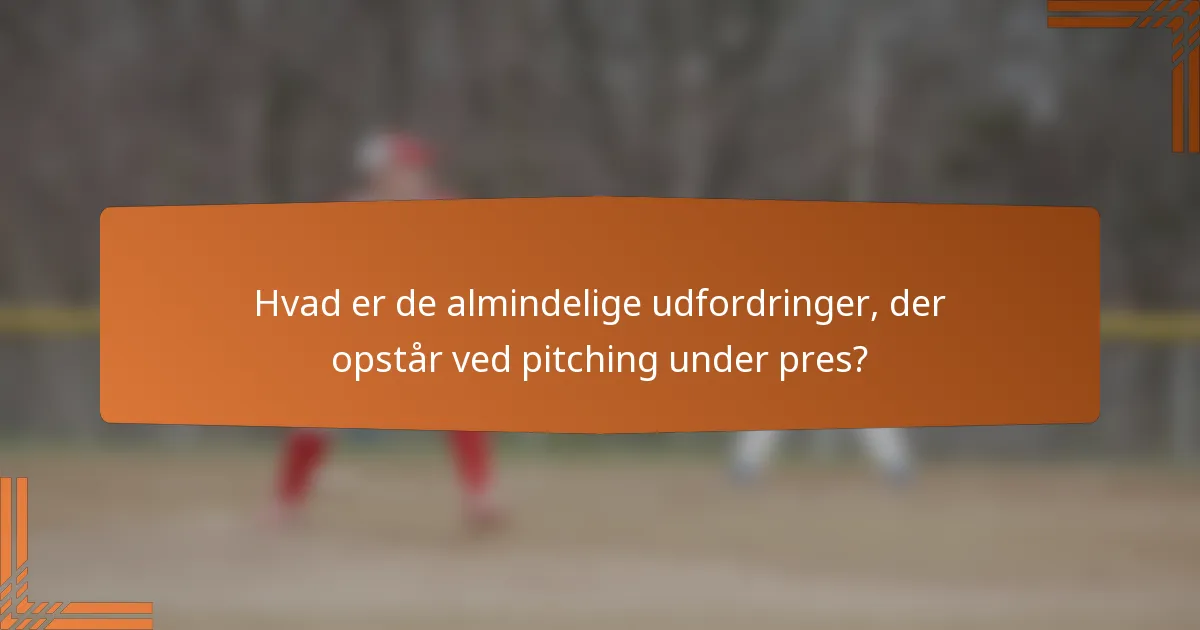 Hvad er de almindelige udfordringer, der opstår ved pitching under pres?