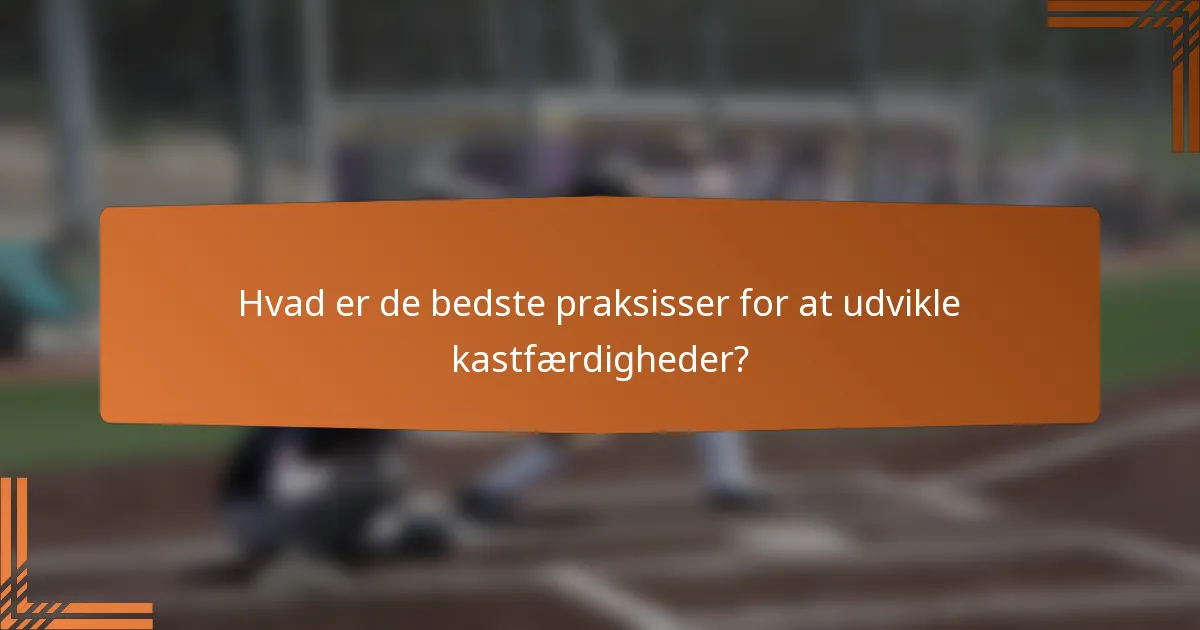 Hvad er de bedste praksisser for at udvikle kastfærdigheder?