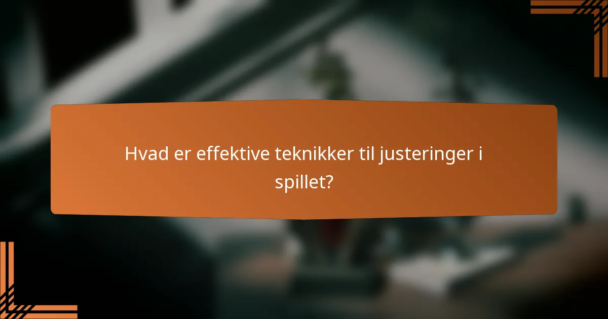 Hvad er effektive teknikker til justeringer i spillet?