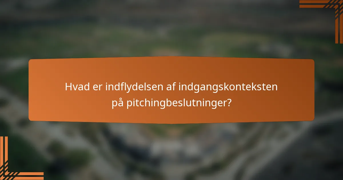 Hvad er indflydelsen af indgangskonteksten på pitchingbeslutninger?