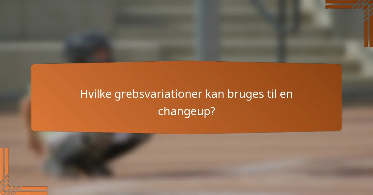 Hvilke grebsvariationer kan bruges til en changeup?