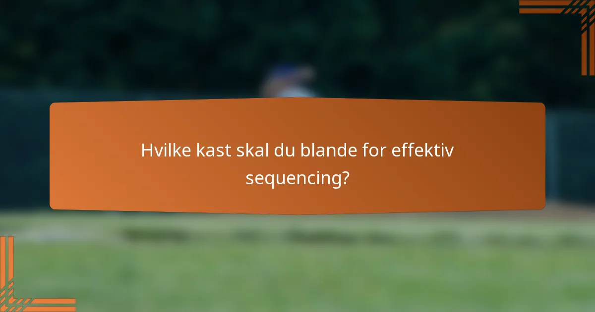 Hvilke kast skal du blande for effektiv sequencing?