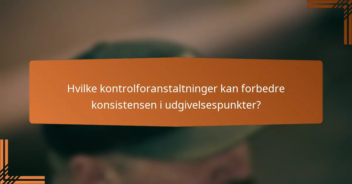 Hvilke kontrolforanstaltninger kan forbedre konsistensen i udgivelsespunkter?