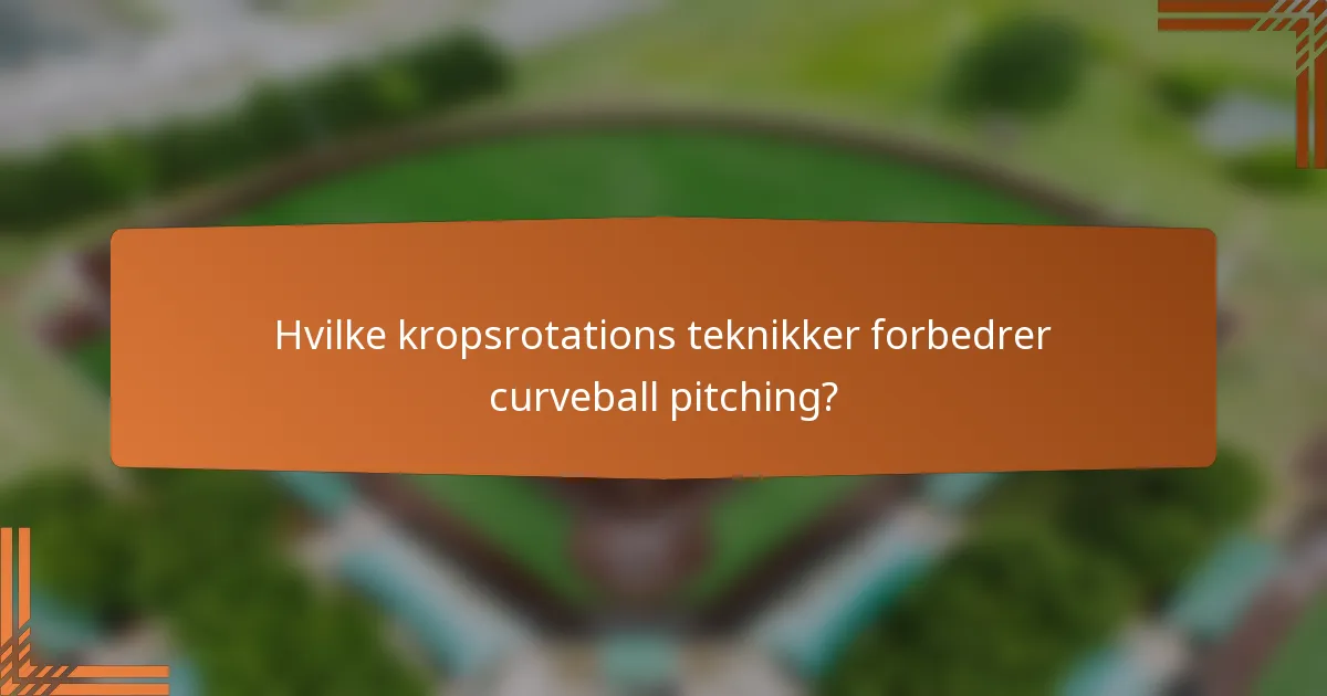 Hvilke kropsrotations teknikker forbedrer curveball pitching?