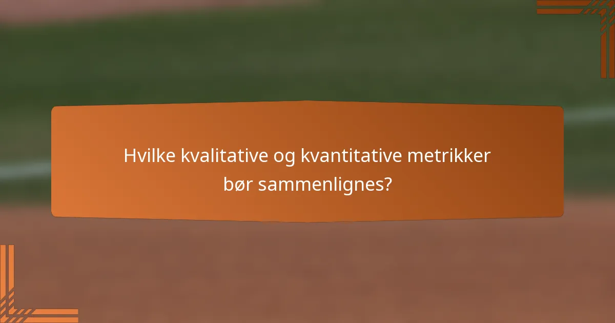 Hvilke kvalitative og kvantitative metrikker bør sammenlignes?