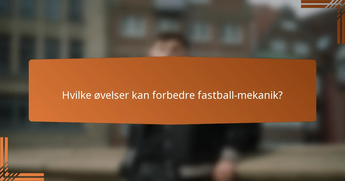 Hvilke øvelser kan forbedre fastball-mekanik?
