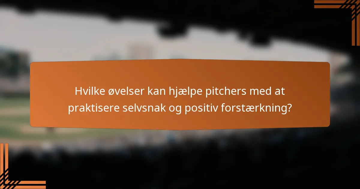 Hvilke øvelser kan hjælpe pitchers med at praktisere selvsnak og positiv forstærkning?