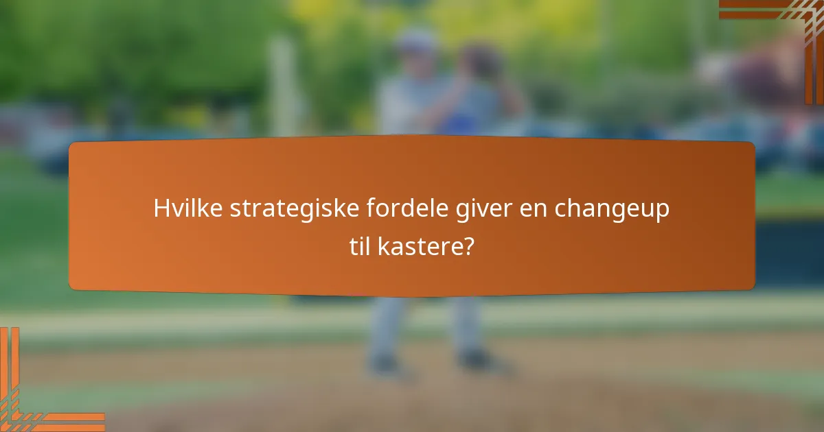 Hvilke strategiske fordele giver en changeup til kastere?