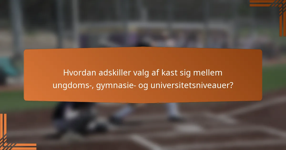 Hvordan adskiller valg af kast sig mellem ungdoms-, gymnasie- og universitetsniveauer?