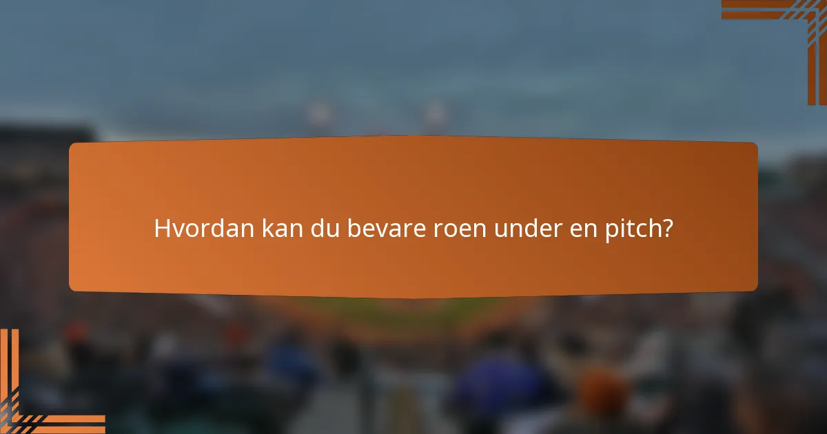 Hvordan kan du bevare roen under en pitch?