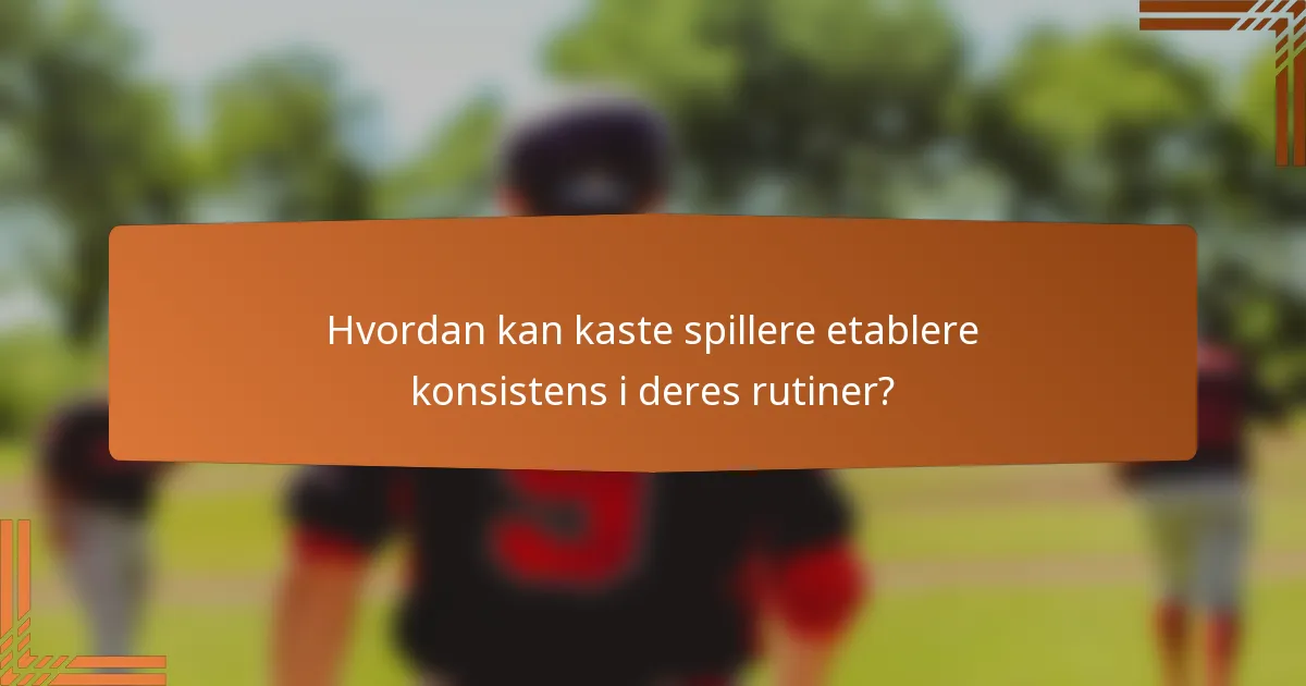 Hvordan kan kaste spillere etablere konsistens i deres rutiner?