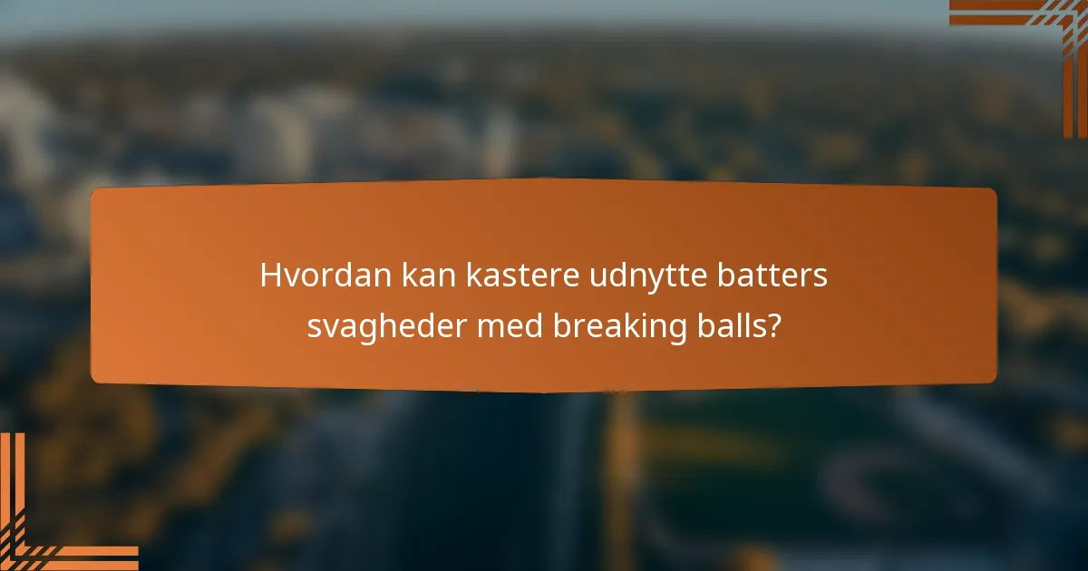 Hvordan kan kastere udnytte batters svagheder med breaking balls?
