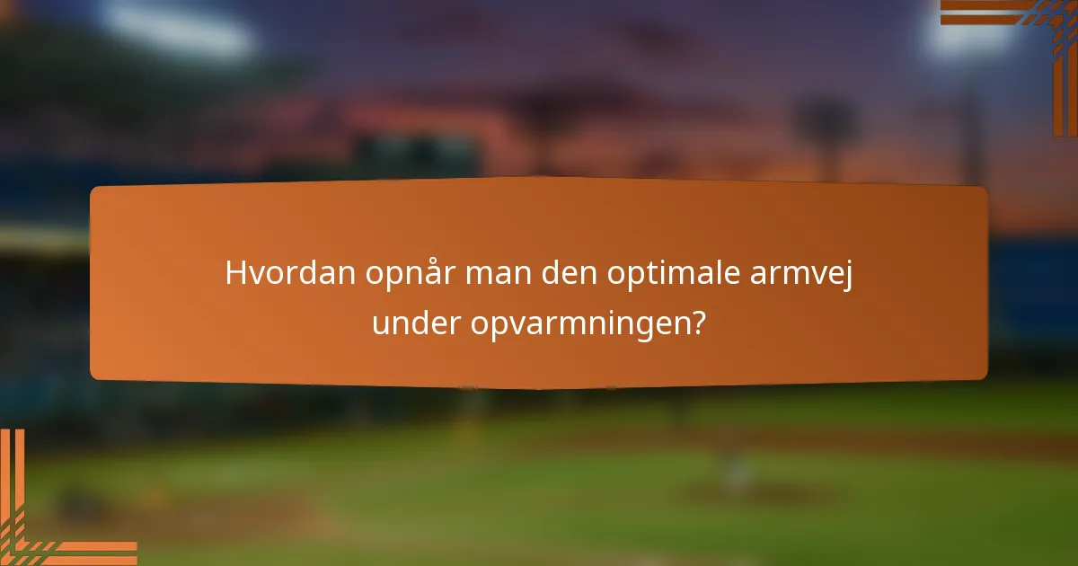 Hvordan opnår man den optimale armvej under opvarmningen?