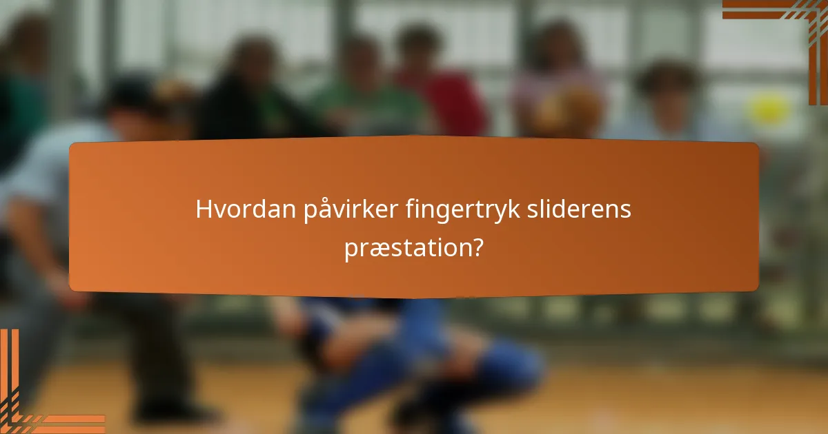Hvordan påvirker fingertryk sliderens præstation?