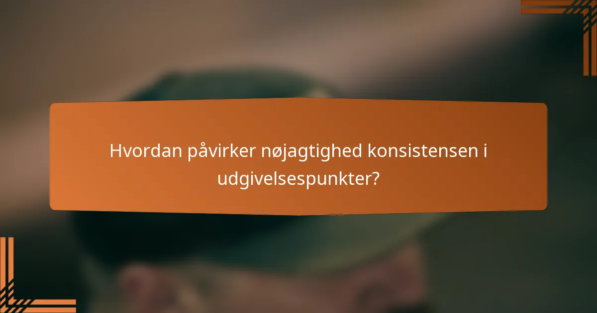 Hvordan påvirker nøjagtighed konsistensen i udgivelsespunkter?