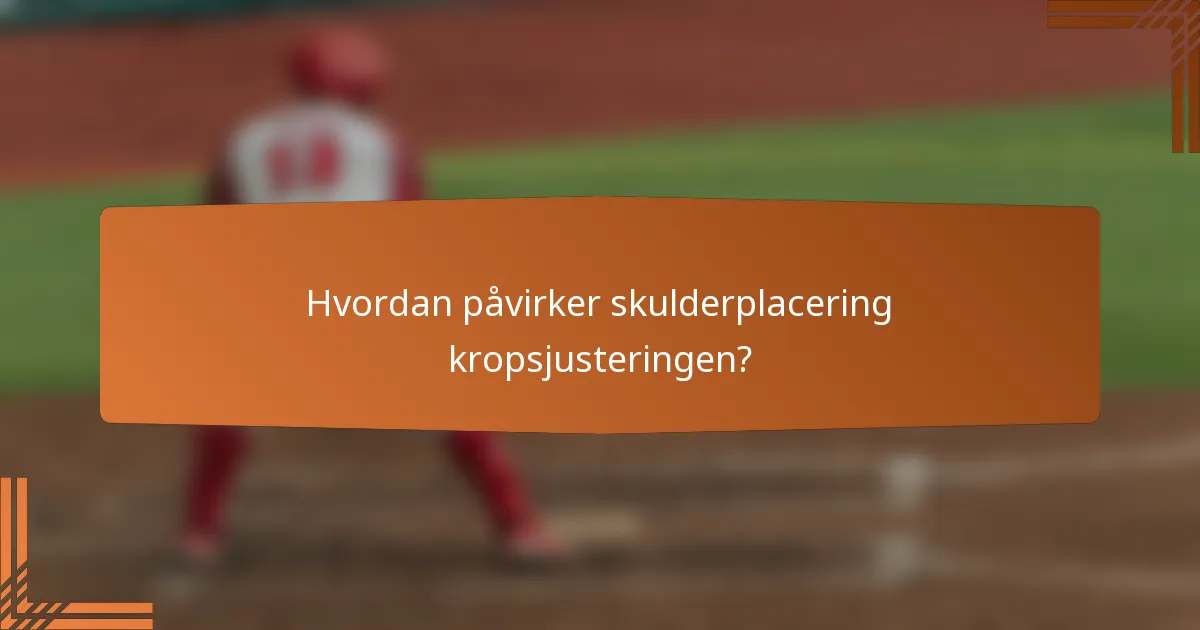 Hvordan påvirker skulderplacering kropsjusteringen?