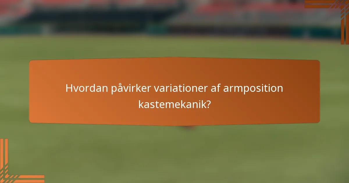 Hvordan påvirker variationer af armposition kastemekanik?