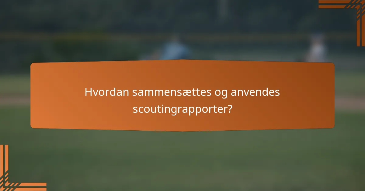 Hvordan sammensættes og anvendes scoutingrapporter?