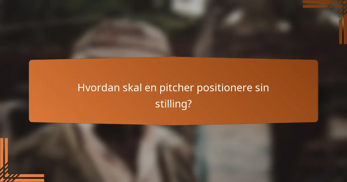 Hvordan skal en pitcher positionere sin stilling?
