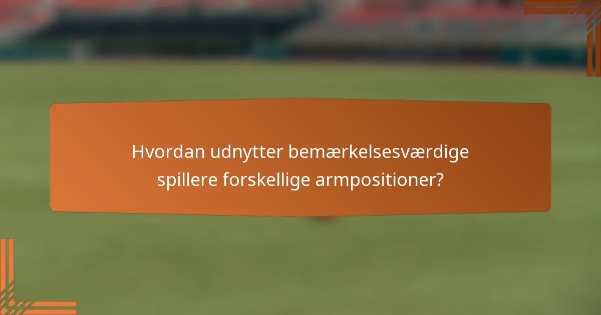 Hvordan udnytter bemærkelsesværdige spillere forskellige armpositioner?