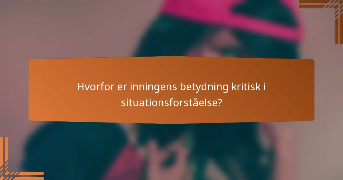 Hvorfor er inningens betydning kritisk i situationsforståelse?
