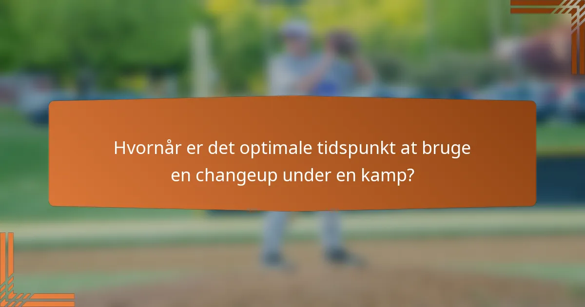 Hvornår er det optimale tidspunkt at bruge en changeup under en kamp?