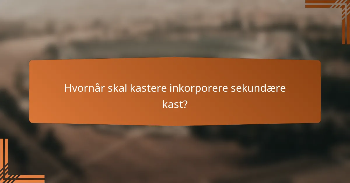 Hvornår skal kastere inkorporere sekundære kast?